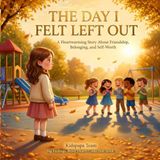 The Day I Felt Left Out: A Heartwarming Story About Friendship, Belonging, and Self-Worth