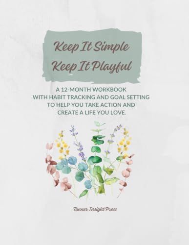 Keep It Simple. Keep It Playful. Eucalyptus Edition: A 12-Month Workbook with Habit Tracking and Goal Setting to Help You Take Action and Create a Life You Love.