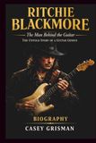RITCHIE BLACKMORE: The Man Behind the Guitar: The Untold Story of a Guitar Genius