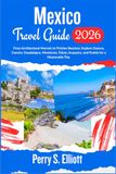 Mexico Travel Guide 2026: From Architectural Marvels to Pristine Beaches: Explore Oaxaca, Cancún, Guadalajara, Monterrey, Tulum, Acapulco, and Puebla for a Memorable Trip.