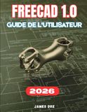 FREECAD 1.0 GUIDE DE L'UTILISATEUR: Le manuel complet, étape par étape, pour les débutants souhaitant maîtriser la modélisation 3D paramétrique, ... 3D, et concevoir à partir de zéro.