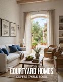 Courtyard Homes Coffee Table Book: An Inspiring Collection of Homes Designed Around Light, Nature, and Indoor–Outdoor Harmony