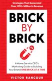 Brick by Brick: A Home Service CEO's Marketing Guide to Building Your Brand ONE BRICK at a TIME
