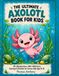 The Ultimate Axolotl Book for Kids: 101 Big Questions, 500+ Wild Facts, Coloring & Activities for Curious Kids Ages 8-12