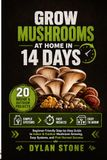 Grow Mushrooms at Home in 14 Days: A Beginner-Friendly Step-by-Step Guide to Mushroom Cultivation, Indoor Growing, Easy Projects and First Harvest Success