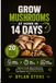 Grow Mushrooms at Home in 14 Days: A Beginner-Friendly Step-by-Step Guide to Mushroom Cultivation, Indoor Growing, Easy Projects and First Harvest Success