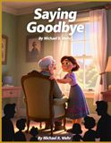 Saying Goodbye: A Heartfelt Story of Grief, Healing, Funeral Planning, and Celebrating Life’s Lasting Legacy