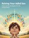Raising Your Adhd Son: Empowering Strategies For His Unique Brain