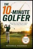 The 10-Minute Golfer: Quick Pain-Free Habits for Golfers Who Don't Have Time to Train