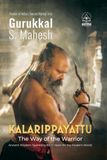 KALARIPPAYATTU - THE WAY OF THE WARRIOR: Ancient Martial Arts Wisdom Spanning 3000 Years for the Mordern World
