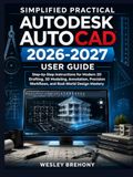 Simplified Autodesk Simplified Practical Autodesk AutoCAD 2026-2027 User Guide: Step-by-Step Instructions for Modern 2D Drafting, 3D Modeling, Annotation, Precision Workflows, and Real-World Design Mastery
