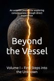 Beyond the Vessel: Volume I – First Steps into the Unknown