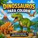 Dinossauros para Colorir: Um Livro de Colorir Infantil com Dinossauros Incríveis