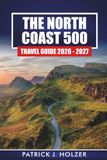 THE NORTH COAST 500 The North Coast 500 Travel Guide 2026-2027: Driving Itineraries, Highland Castles, Whisky Stops, Beaches, and Wild Camping Tips for Scotland