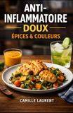 Anti-Inflammatoire Épices & Couleurs Anti-Inflammatoire Doux — 60 recettes faciles et savoureuses pour cuisiner sain, coloré et gourmand au quotidien