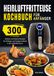 Heißluftfritteuse Kochbuch für Anfänger: 300 einfache und leckere Rezepte für Anfänger und Fortgeschrittene in der Heißluftfritteuse