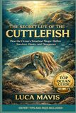THE SECRET LIFE OF THE CUTTLEFISH: How the Ocean’s Smartest Shape-Shifter Survives, Hunts, and Disappears