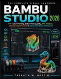 Bambu Studio: The Complete Visual Handbook for Faster Printing, Better Print Quality, AMS Mastery, Filament Optimization & Advanced Slicer Techniques