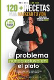 El problema nunca estuvo en el plato: +120 recetas y estrategias para quemar grasa, construye músculo y hackear tu vida para siempre