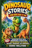 Dinosaur stories for kids age 7-10: 60+ Adventure Tales with Memorable Characters, Genuine Emotions, and Lessons in Bravery, Friendship, and Confidence