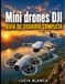 Mini DJI Mini Drones User Guide: The Definitive Manual for Mastering DJI NEO, DJI MINI 4K, and DJI MINI 3