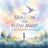 The Shadow That Flew Away: A Story of Wonder, Play, and Possibility