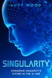 SINGULARITY: Choosing Humanity’s Future in the AI Age