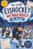 Das Eishockey Das große Eishockey Mitmachbuch für Kinder: Spiel, Spaß und coole Aufgaben für Grundschüler – das perfekte Geschenk für junge Eishockey-Fans