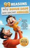 99 Reasons Why Bonus Dads are secret Heroes: The Gift Book for True Legends – Between Nerves of Steel and a Big Heart & with 99 Reasons to say Thank You
