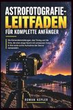 Astrofotografie-Leitfaden Fï¿½r Komplette Anfï¿½nger: Die Kameraeinstellungen, das Timing und die Orte, die eine eisige Nacht mit schwarzen Fotos in Ihre erste echte Aufnahme der Sterne verwandeln.