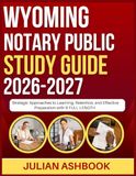 WYOMING NOTARY PUBLIC STUDY GUIDE 2026-2027: Strategic Approaches To Learning, Retention, And Effective Preparation With 9 Full Length