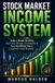 Stock Market Income System: Build a Simple Portfolio, Grow Your Money Consistently & Turn the Market Into a Long-Term Cash Machine