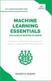 Machine Learning Essentials You Always Wanted to Know: A Hands-On Beginner's Guide to Mastering AI, Supervised, Unsupervised, and Deep Learning Algorithms