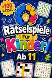 Rätselspiele Für Kinder Ab 11: +100 Rätsel – Raffinierte Denkmissionen mit Logik, Ausdauer, Kreativität und überraschenden Geistesblitzen