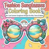 Fashion Sunglasses Fashion Sunglasses Coloring Book: 40+ Cute Summer Sunglasses Designs for Kids, Teens & Adults