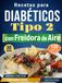 Recetas Airfryer Diabetic Recipes Type 2: 120 Easy and Tasty Dishes, Ready in Under 30 Minutes to Control Glucose
