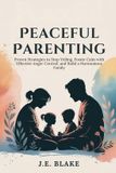 Peaceful Parenting: Proven Strategies to Stop Yelling, Foster Calm with Effective Anger Control, and Build a Harmonious Family