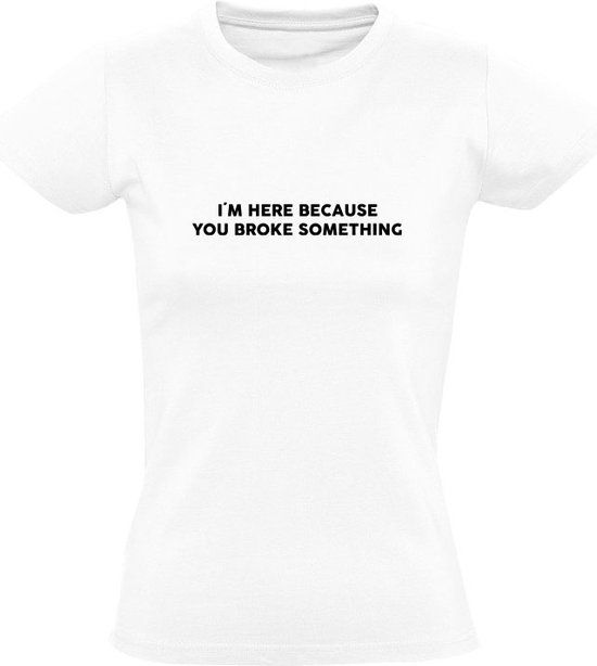 I'm here because you broke something Dames T-shirt - Wit - Maat L