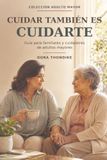 CUIDAR TAMBIÉN ES CUIDARTE: Guía para familiares y cuidadores de adultos mayores