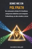 DENKE WIE EIN POLYMATH: Der umfassende Leitfaden für Schnelllesen, unbegrenztes Gedächtnis und strategische Problemlösung, um alles schneller zu lernen