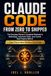 CLAUDE CODE FROM ZERO TO SHIPPED: The Everyday Person's Complete Playbook to Build Apps, Automate Tasks, and Launch Real Projects With AI — Even If You've Never Written a Line of Code