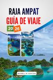 RAJA AMPAT GUÍA DE VIAJE 2026