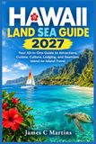 HAWAII LAND SEA GUIDE 2027: Your All-in-One Guide to Attractions, Cuisine, Culture, Lodging, and Seamless Island-to-Island Travel