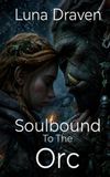 Soulbound To The Orc: An Enemies To Lovers Gentle Giant's Survival Romance