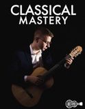 Classical Mastery: Learn to Play Classical Guitar Step-By-Step