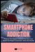Smartphone Addiction: Practical Techniques to Break Free from Your Phone and Regain Control (for Teens and Adults)