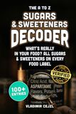 The A to Z Sugars & Sweeteners Decoder: Spot Every Hidden Sugar and Sweetener on Your Food Label, with Each One Explained