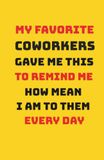 My Favorite Coworkers Gave Me This to Remind Me How Mean I Am to Them Every Day: An Interactive Sarcastic Work Journal: Daily Office Survival Prompts, To-Do Lists and Caffeine Trackers