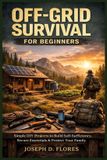Off-Grid Independently Published Off-Grid Survival for Beginners: Simple DIY Projects to Build Self-Sufficiency, Secure Essentials & Protect Your Family
