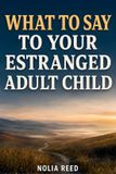 What Libri GmbH What to Say to Your Estranged Adult Child: A Parent’s Guide to Reaching Out, Rebuilding Trust, and Moving Forward with Self-Respect